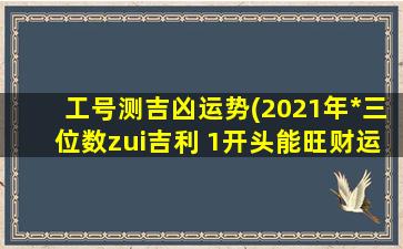 工号测吉凶运势(2021年*三位数zui吉利 1开头能旺财运)